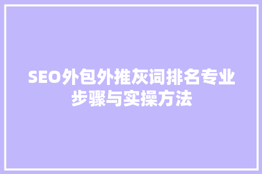 SEO外包外推灰词排名专业步骤与实操方法