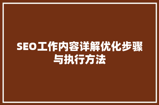SEO工作内容详解优化步骤与执行方法