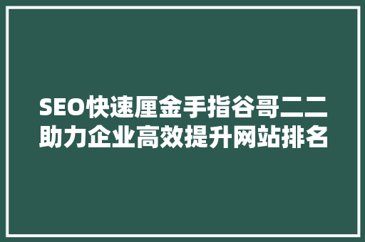 SEO快速厘金手指谷哥二二助力企业高效提升网站排名