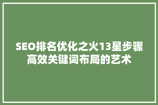 SEO排名优化之火13星步骤高效关键词布局的艺术