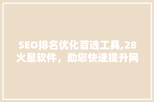 SEO排名优化首选工具,28火星软件，助您快速提升网站流量