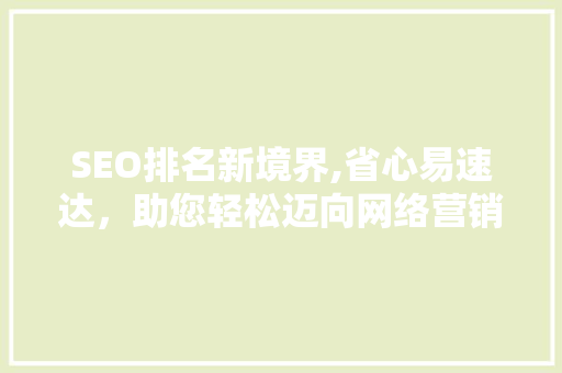 SEO排名新境界,省心易速达，助您轻松迈向网络营销高峰