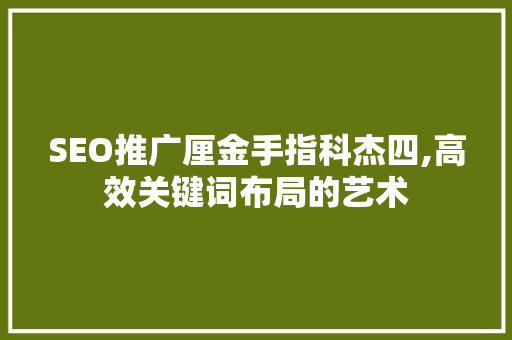 SEO推广厘金手指科杰四,高效关键词布局的艺术