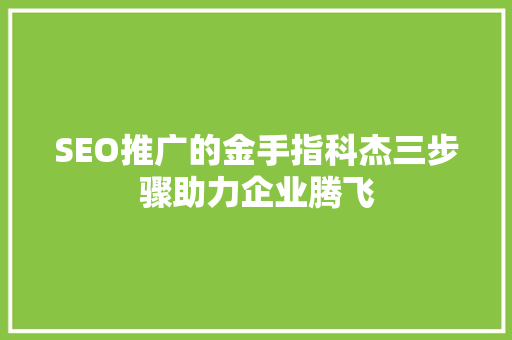SEO推广的金手指科杰三步骤助力企业腾飞