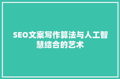 SEO文案写作算法与人工智慧结合的艺术