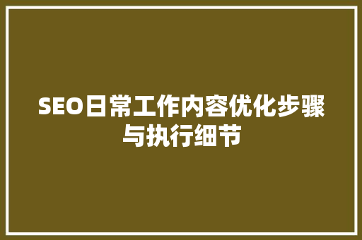 SEO日常工作内容优化步骤与执行细节