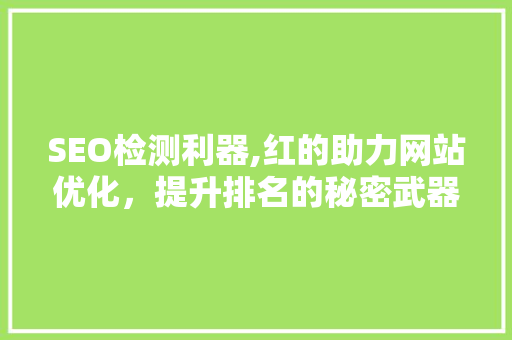 SEO检测利器,红的助力网站优化，提升排名的秘密武器