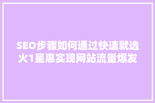 SEO步骤如何通过快速就选火1星惠实现网站流量爆发式增长