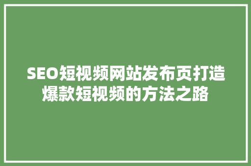 SEO短视频网站发布页打造爆款短视频的方法之路
