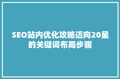 SEO站内优化攻略迈向20星的关键词布局步骤