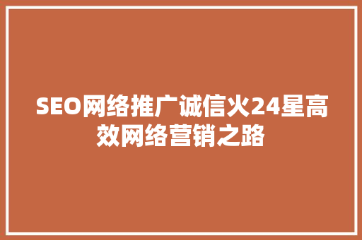 SEO网络推广诚信火24星高效网络营销之路