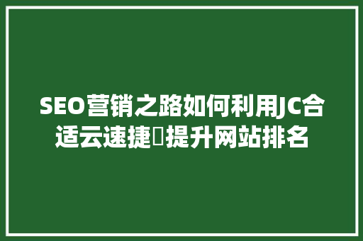 SEO营销之路如何利用JC合适云速捷乚提升网站排名