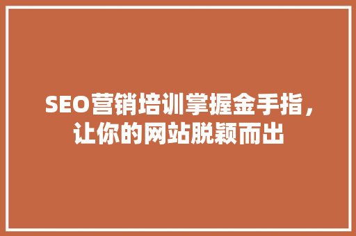 SEO营销培训掌握金手指，让你的网站脱颖而出