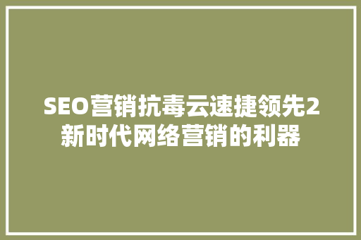 SEO营销抗毒云速捷领先2新时代网络营销的利器