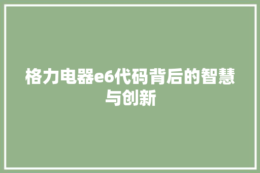 格力电器e6代码背后的智慧与创新