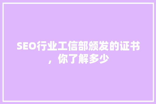SEO行业工信部颁发的证书，你了解多少