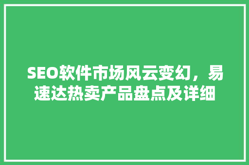 SEO软件市场风云变幻，易速达热卖产品盘点及详细