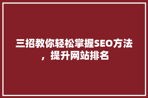 三招教你轻松掌握SEO方法，提升网站排名