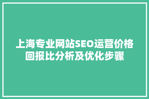 上海专业网站SEO运营价格回报比分析及优化步骤