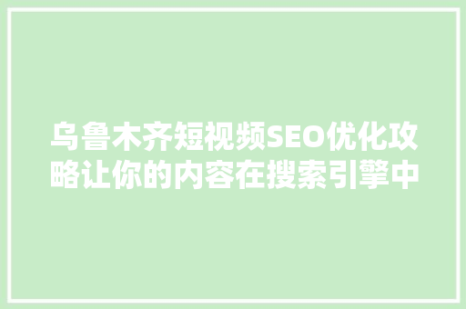 乌鲁木齐短视频SEO优化攻略让你的内容在搜索引擎中脱颖而出