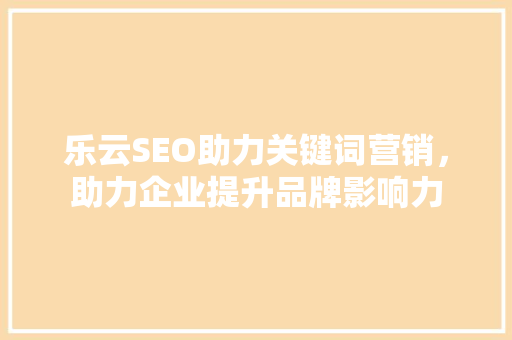 乐云SEO助力关键词营销，助力企业提升品牌影响力