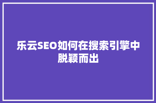 乐云SEO如何在搜索引擎中脱颖而出