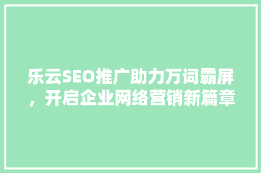 乐云SEO推广助力万词霸屏，开启企业网络营销新篇章