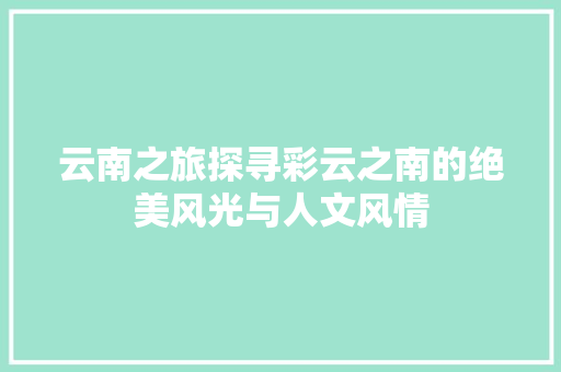 云南之旅探寻彩云之南的绝美风光与人文风情