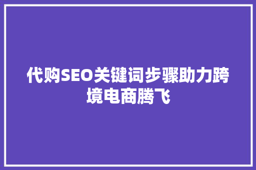 代购SEO关键词步骤助力跨境电商腾飞