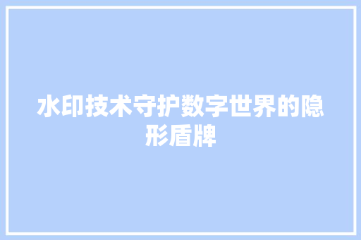 水印技术守护数字世界的隐形盾牌
