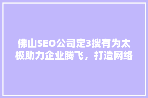 佛山SEO公司定3搜有为太极助力企业腾飞，打造网络营销新境界