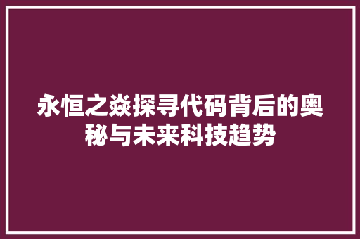 永恒之焱探寻代码背后的奥秘与未来科技趋势