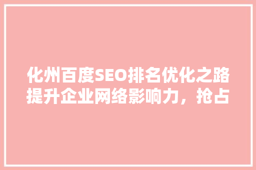 化州百度SEO排名优化之路提升企业网络影响力，抢占市场先机