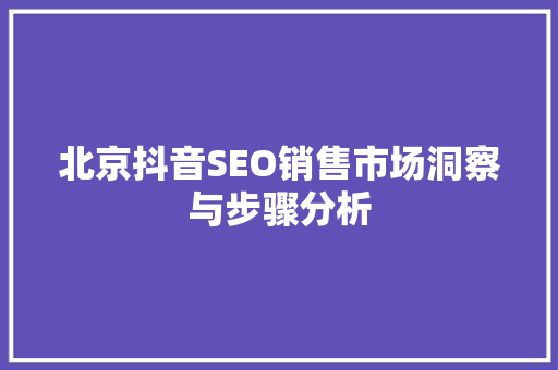 北京抖音SEO销售市场洞察与步骤分析
