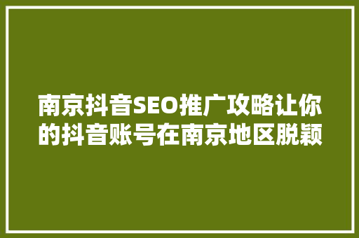 南京抖音SEO推广攻略让你的抖音账号在南京地区脱颖而出  第1张