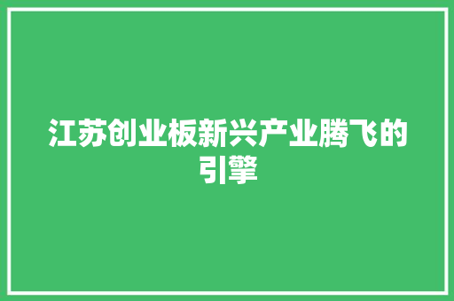 江苏创业板新兴产业腾飞的引擎