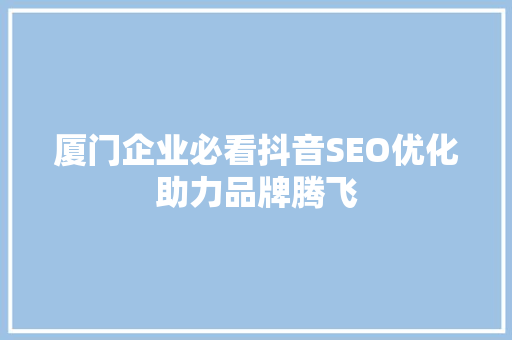 厦门企业必看抖音SEO优化助力品牌腾飞