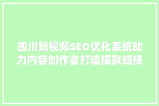 四川短视频SEO优化系统助力内容创作者打造爆款短视频