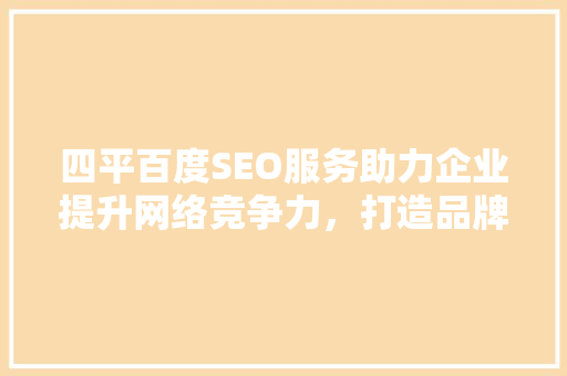四平百度SEO服务助力企业提升网络竞争力，打造品牌新高度