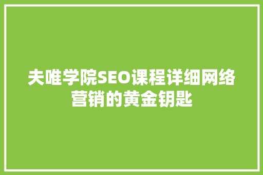 夫唯学院SEO课程详细网络营销的黄金钥匙