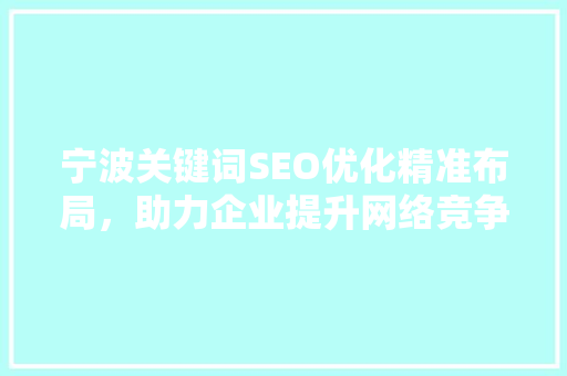 宁波关键词SEO优化精准布局，助力企业提升网络竞争力