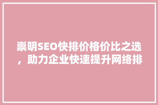 崇明SEO快排价格价比之选，助力企业快速提升网络排名