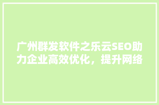 广州群发软件之乐云SEO助力企业高效优化，提升网络影响力