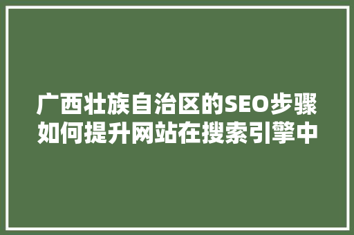 广西壮族自治区的SEO步骤如何提升网站在搜索引擎中的排名