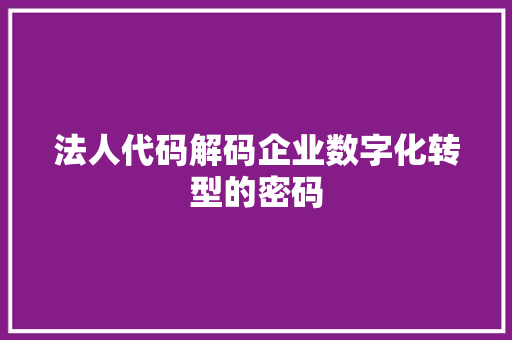 法人代码解码企业数字化转型的密码