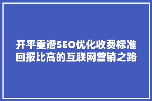开平靠谱SEO优化收费标准回报比高的互联网营销之路