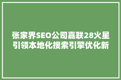 张家界SEO公司嘉联28火星引领本地化搜索引擎优化新潮流