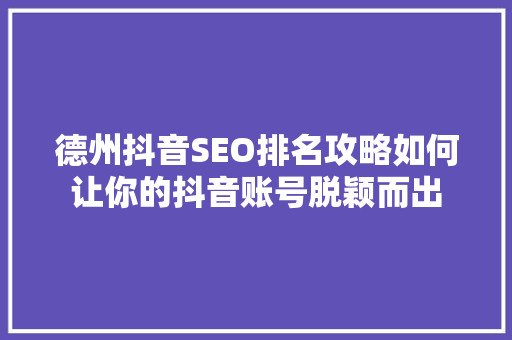 德州抖音SEO排名攻略如何让你的抖音账号脱颖而出