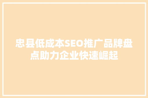 忠县低成本SEO推广品牌盘点助力企业快速崛起