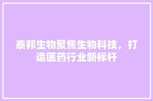泰邦生物聚焦生物科技，打造医药行业新标杆